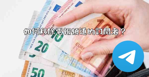 如何移除電報頻道的訂閱者？