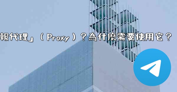 什麼是「電報代理」（Proxy）？為什麼需要使用它？