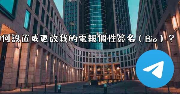 如何設置或更改我的電報個性簽名（Bio）？