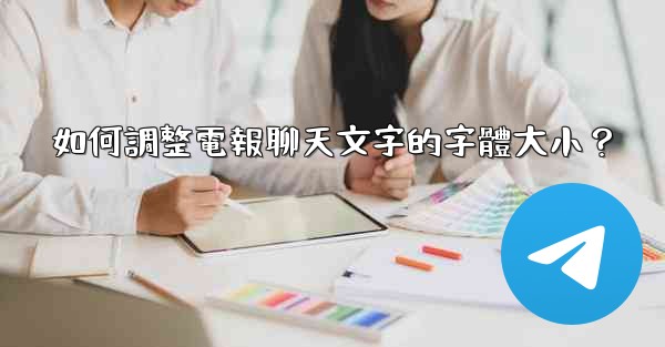 如何調整電報聊天文字的字體大小？