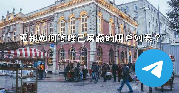 電報如何管理已屏蔽的用戶列表？
