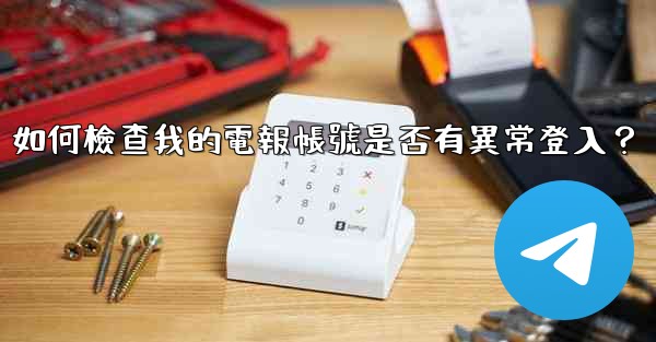 如何檢查我的電報帳號是否有異常登入？