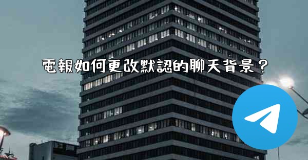 電報如何更改默認的聊天背景？