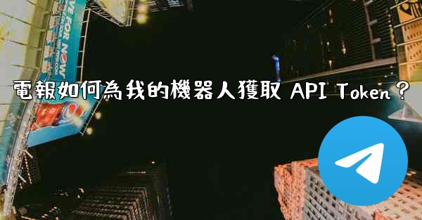 電報如何為我的機器人獲取 API Token？