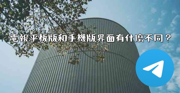 <b>電報平板版和手機版界面有什麼不同？</b>