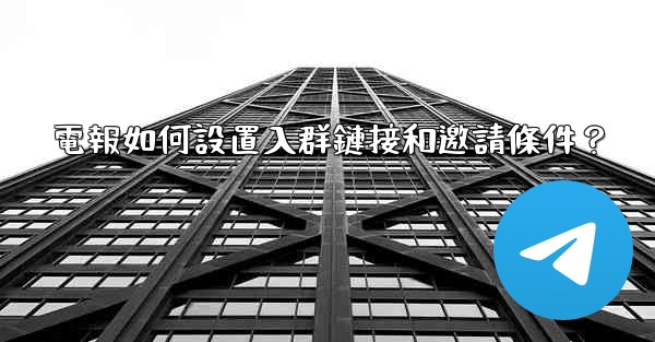 電報如何設置入群鏈接和邀請條件？