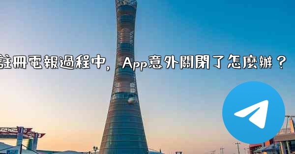 註冊電報過程中，App意外關閉了怎麼辦？