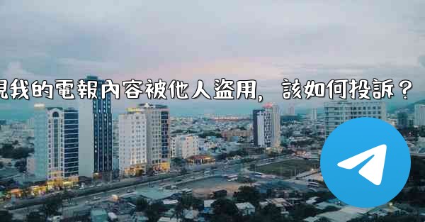 發現我的電報內容被他人盜用，該如何投訴？