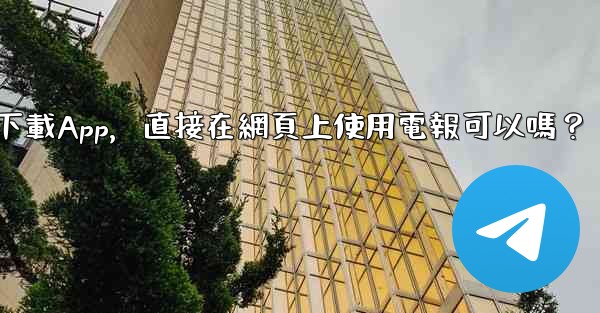 我可以不下載App，直接在網頁上使用電報可以嗎？