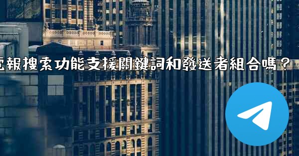 電報搜索功能支援關鍵詞和發送者組合嗎？