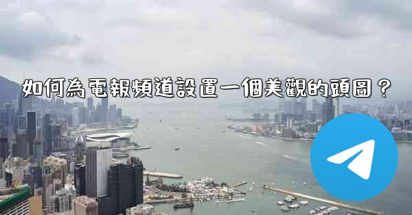 <b>如何為電報頻道設置一個美觀的頭圖？</b>