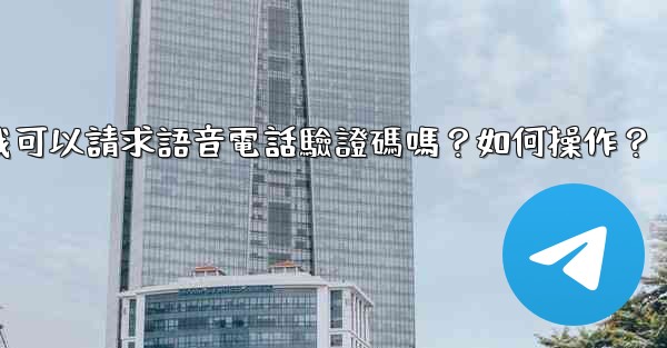 電報我可以請求語音電話驗證碼嗎？如何操作？