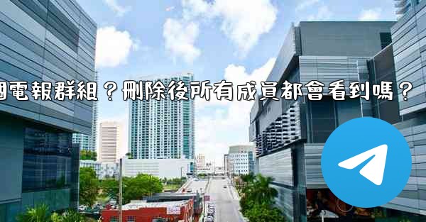 如何刪除一個電報群組？刪除後所有成員都會看到嗎？