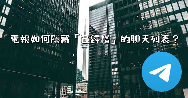 電報如何隱藏「已歸檔」的聊天列表？