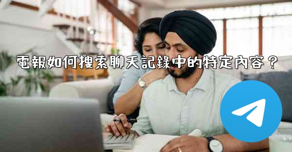 電報如何搜索聊天記錄中的特定內容？