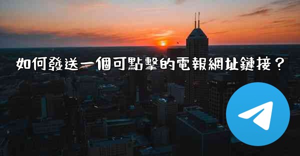 如何發送一個可點擊的電報網址鏈接？