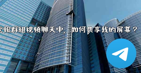 在電報群組視頻聊天中，如何共享我的屏幕？