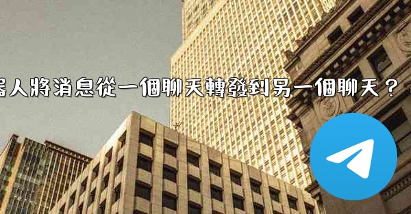 如何讓我的電報機器人將消息從一個聊天轉發到另一個聊天？