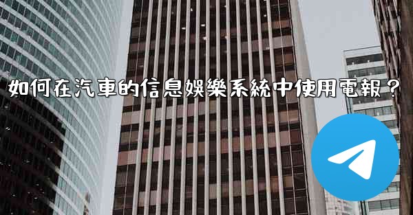 如何在汽車的信息娛樂系統中使用電報？
