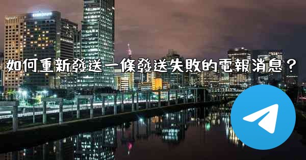 如何重新發送一條發送失敗的電報消息？