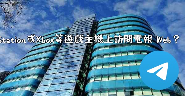 如何在PlayStation或Xbox等遊戲主機上訪問電報 Web？