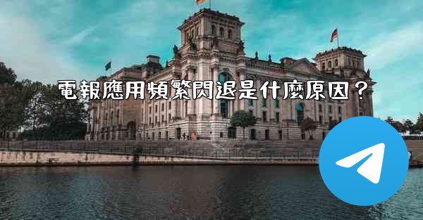 電報應用頻繁閃退是什麼原因？