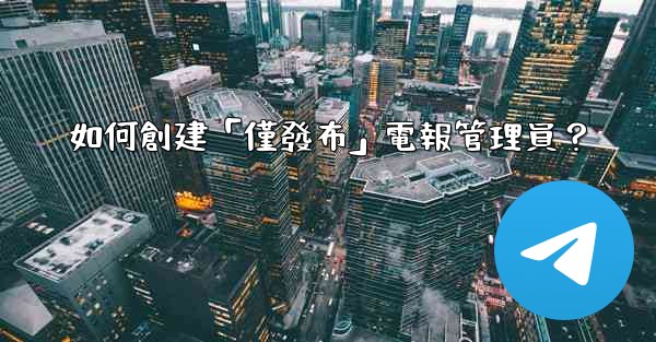 如何創建「僅發布」電報管理員？