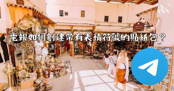 電報如何創建帶有表情符號的貼紙包？
