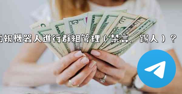 如何使用電報機器人進行群組管理（禁言、踢人）？