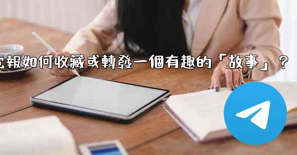 <b>電報如何收藏或轉發一個有趣的「故事」？</b>