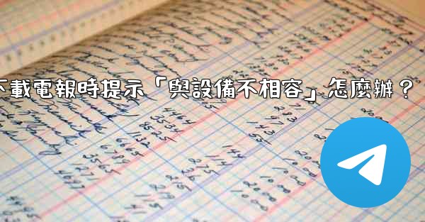 下載電報時提示「與設備不相容」怎麼辦？