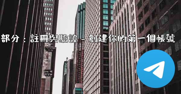 電報第二部分：註冊與驗證 - 創建你的第一個帳號