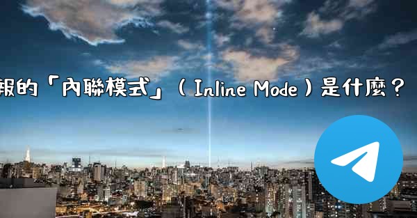 機器人電報的「內聯模式」（Inline Mode）是什麼？