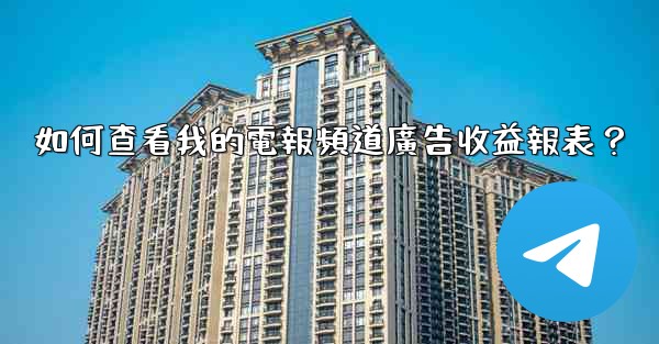 如何查看我的電報頻道廣告收益報表？