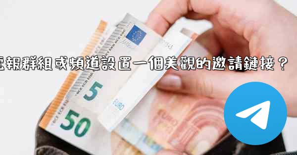 如何為我的電報群組或頻道設置一個美觀的邀請鏈接？