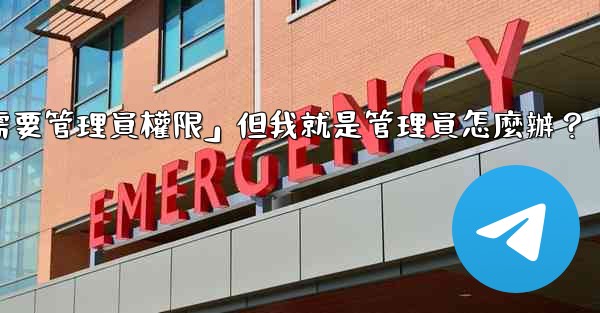 電報提示「這個操作需要管理員權限」但我就是管理員怎麼辦？