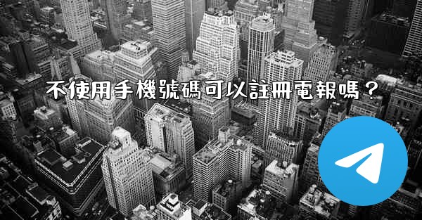 不使用手機號碼可以註冊電報嗎？