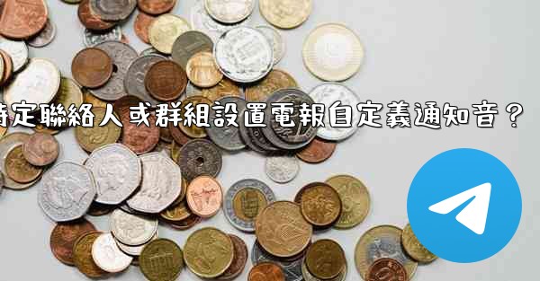 如何為特定聯絡人或群組設置電報自定義通知音？