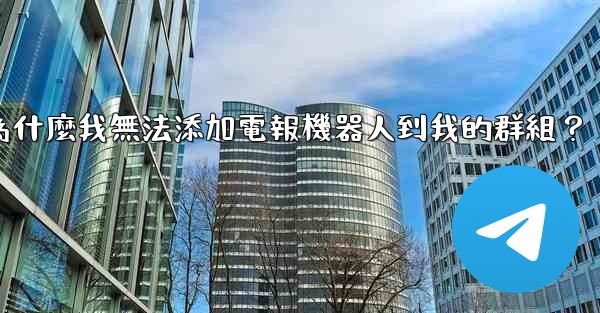 為什麼我無法添加電報機器人到我的群組？