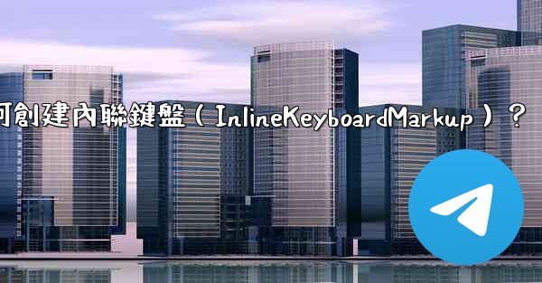 電報如何創建內聯鍵盤（InlineKeyboardMarkup）？