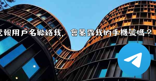 別人通過我的電報用戶名聯絡我，會暴露我的手機號嗎？