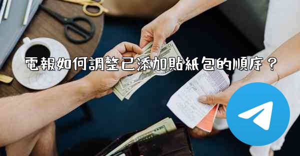 電報如何調整已添加貼紙包的順序？