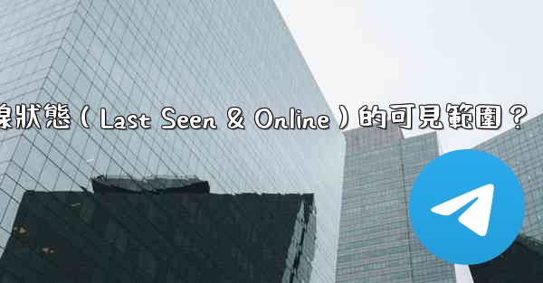 電報如何設置在線狀態（Last Seen & Online）的可見範圍？