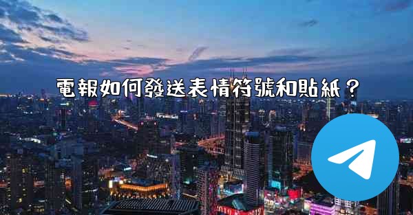 電報如何發送表情符號和貼紙？