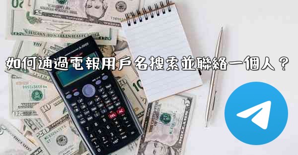 如何通過電報用戶名搜索並聯絡一個人？