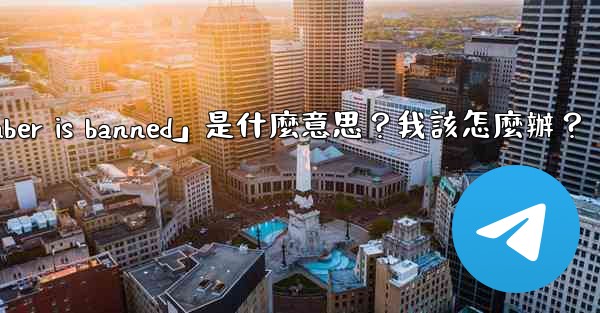 電報提示「This phone number is banned」是什麼意思？我該怎麼辦？