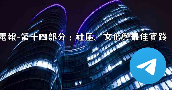 <b>電報-第十四部分：社區、文化與最佳實踐</b>