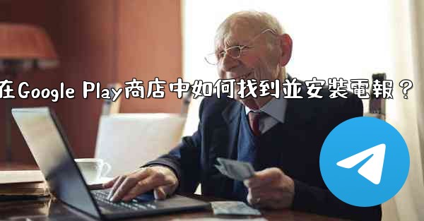 在Google Play商店中如何找到並安裝電報？