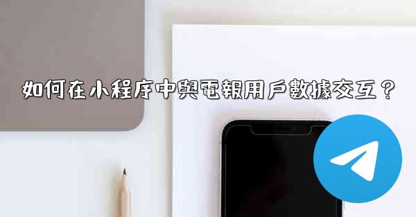 如何在小程序中與電報用戶數據交互？