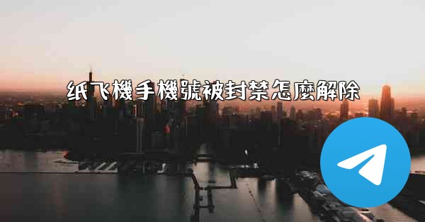 <b>纸飞機手機號被封禁怎麼解除</b>